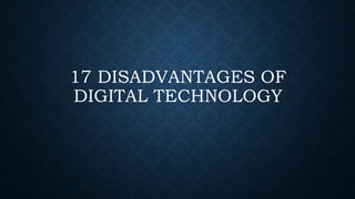 17 DISADVANTAGES OF
DIGITAL TECHNOLOGY
 
