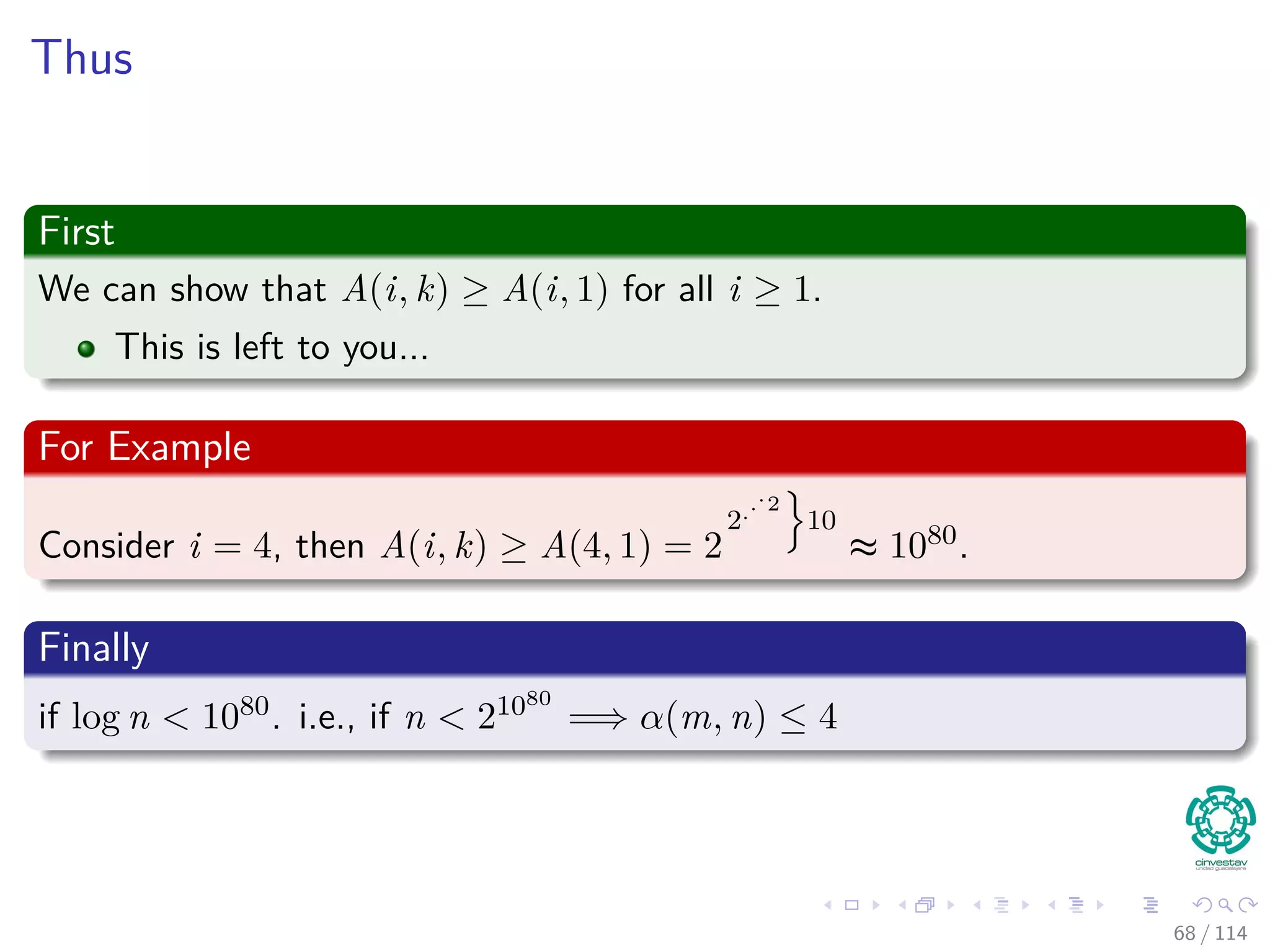 Thus
First
We can show that A(i, k) ≥ A(i, 1) for all i ≥ 1.
This is left to you...
For Example
Consider i = 4, then A(i, k) ≥ A(4, 1) = 2
2...2
10
≈ 1080.
Finally
if log n < 1080. i.e., if n < 21080
=⇒ α(m, n) ≤ 4
68 / 114
 