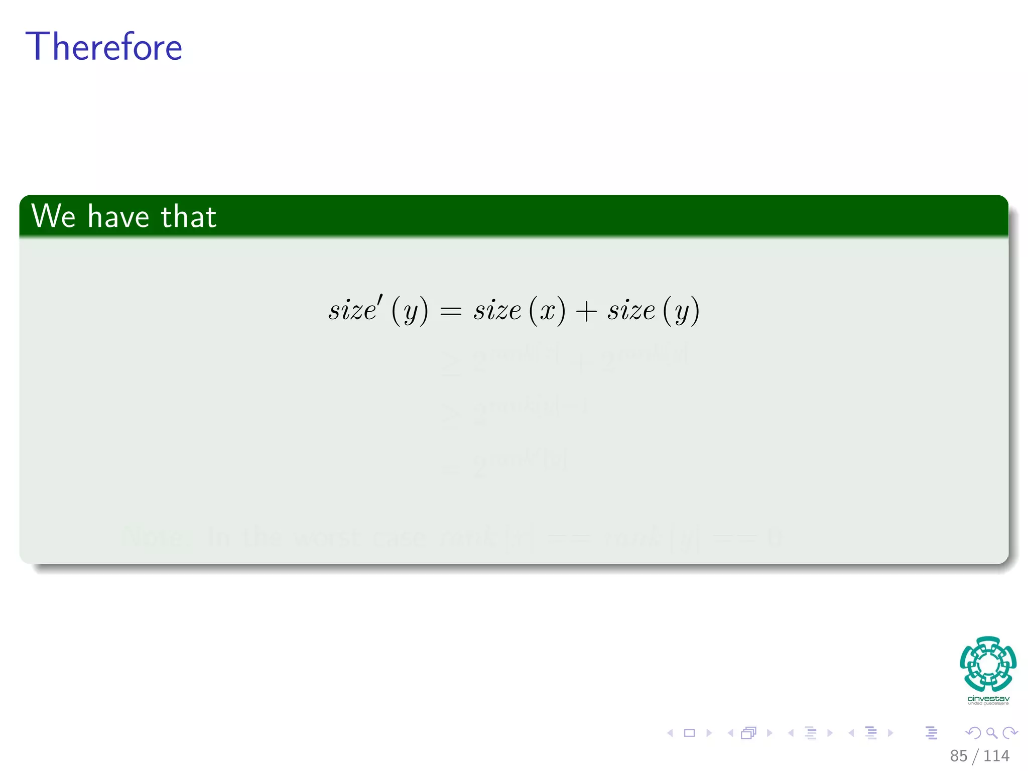 Therefore
We have that
size (y) = size (x) + size (y)
≥ 2rank[x]
+ 2rank[y]
≥ 2rank[y]+1
= 2rank [y]
Note: In the worst case rank [x] == rank [y] == 0
85 / 114
 