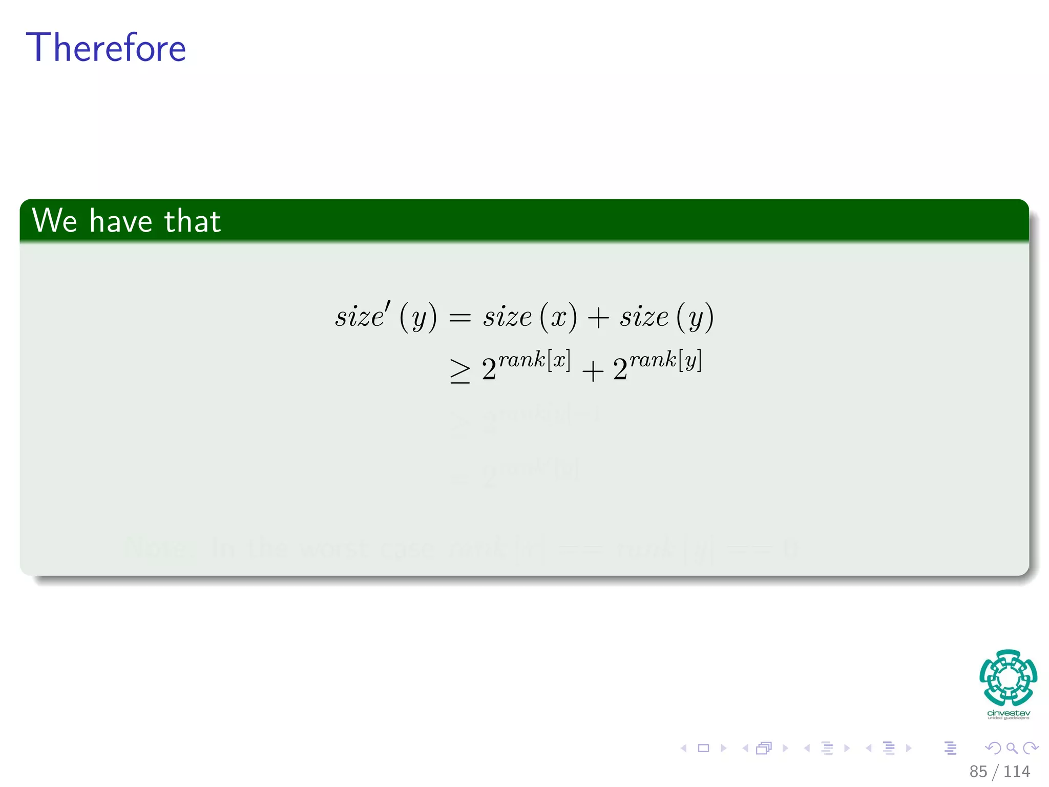Therefore
We have that
size (y) = size (x) + size (y)
≥ 2rank[x]
+ 2rank[y]
≥ 2rank[y]+1
= 2rank [y]
Note: In the worst case rank [x] == rank [y] == 0
85 / 114
 
