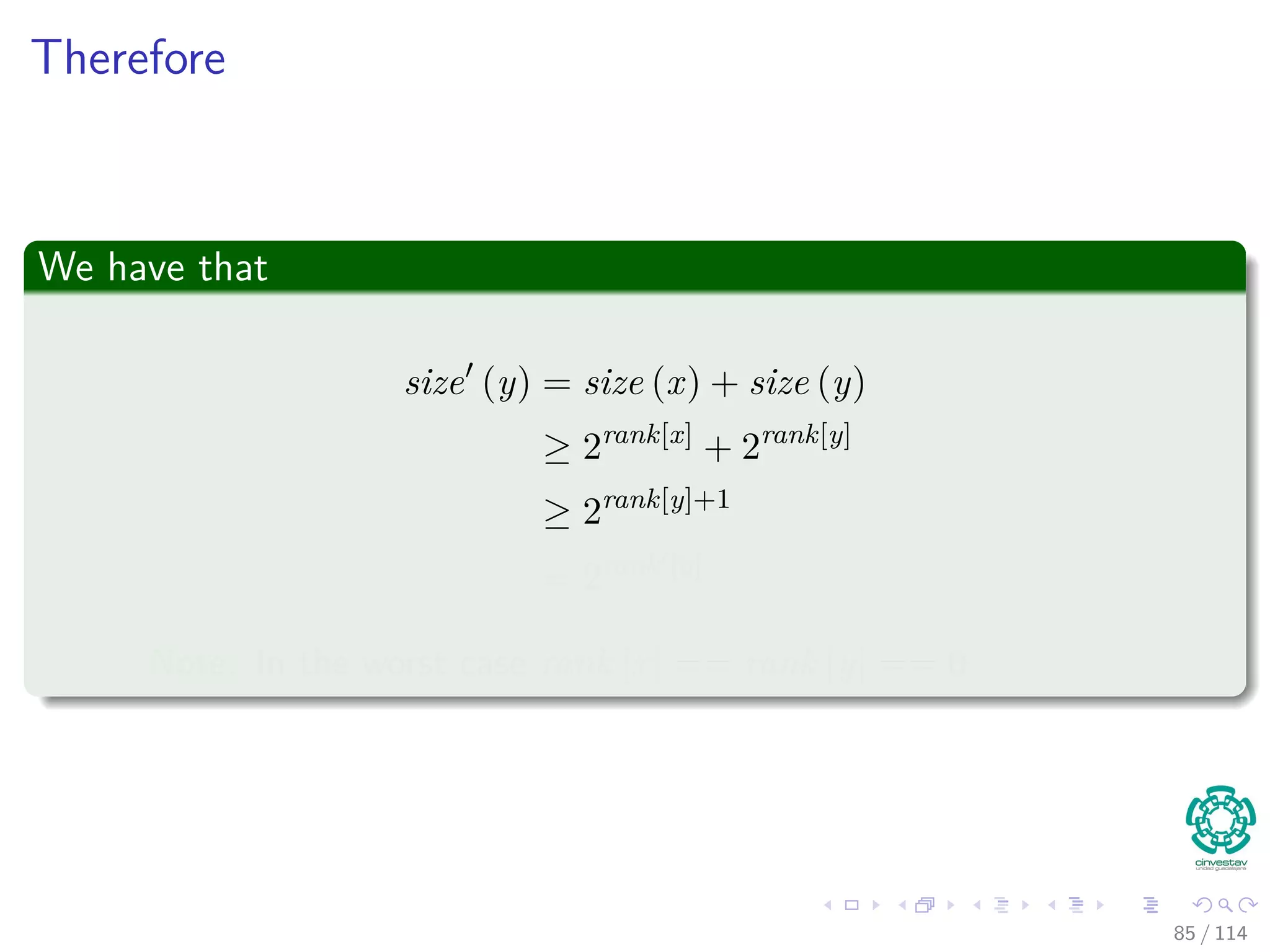 Therefore
We have that
size (y) = size (x) + size (y)
≥ 2rank[x]
+ 2rank[y]
≥ 2rank[y]+1
= 2rank [y]
Note: In the worst case rank [x] == rank [y] == 0
85 / 114
 