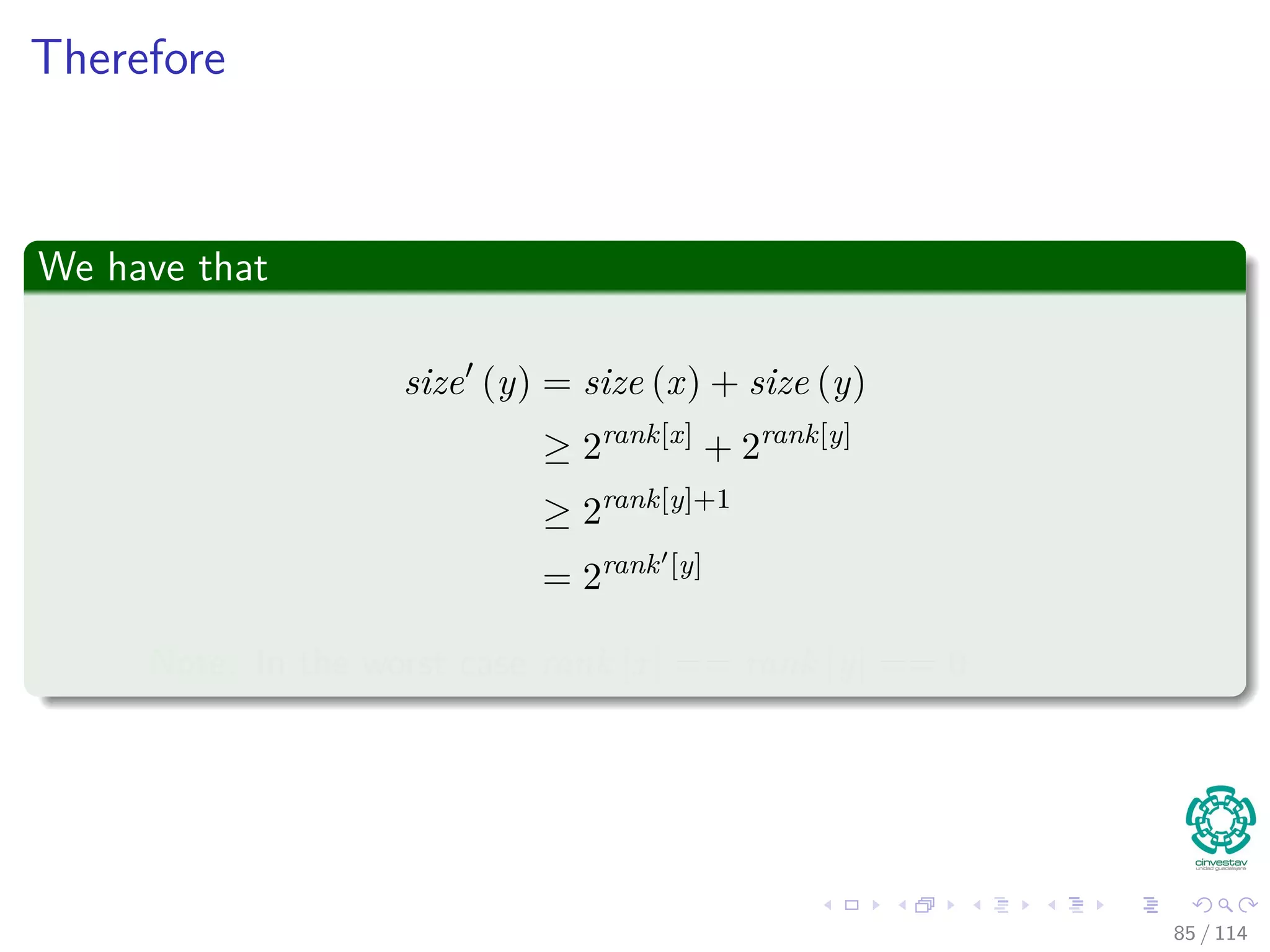 Therefore
We have that
size (y) = size (x) + size (y)
≥ 2rank[x]
+ 2rank[y]
≥ 2rank[y]+1
= 2rank [y]
Note: In the worst case rank [x] == rank [y] == 0
85 / 114
 