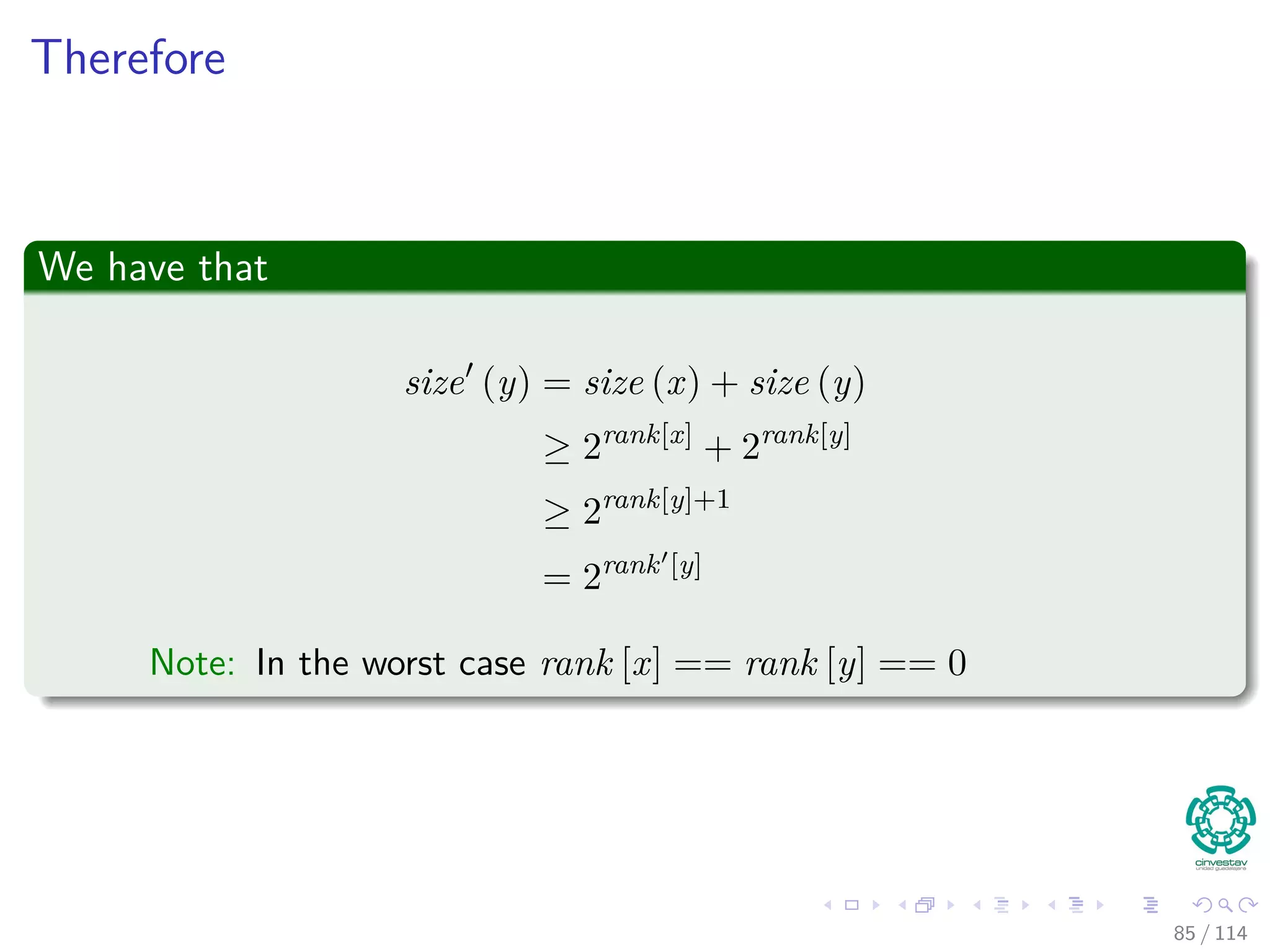 Therefore
We have that
size (y) = size (x) + size (y)
≥ 2rank[x]
+ 2rank[y]
≥ 2rank[y]+1
= 2rank [y]
Note: In the worst case rank [x] == rank [y] == 0
85 / 114
 