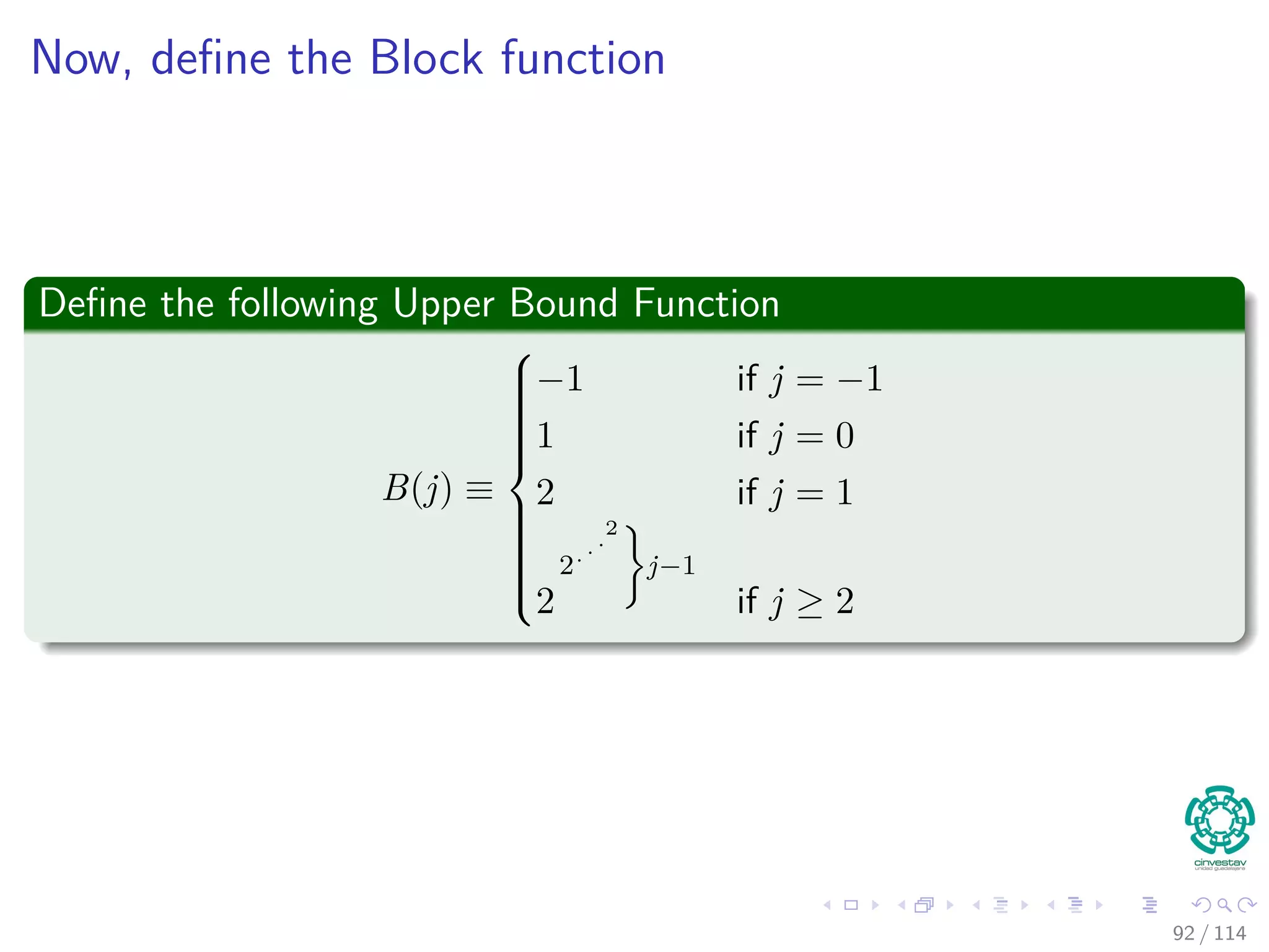 Now, deﬁne the Block function
Deﬁne the following Upper Bound Function
B(j) ≡



−1 if j = −1
1 if j = 0
2 if j = 1
2
2...
2
j−1
if j ≥ 2
92 / 114
 