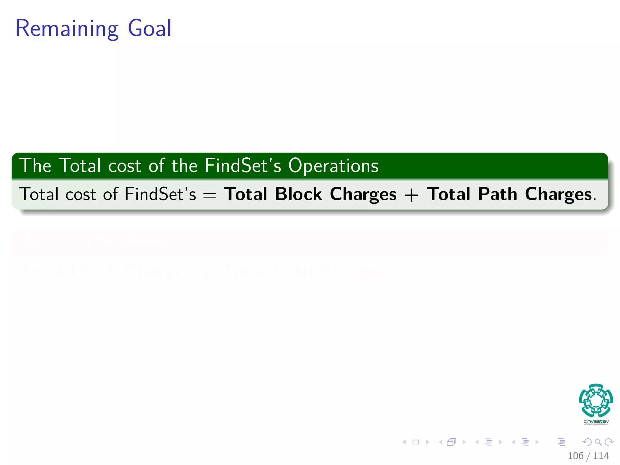 Remaining Goal
The Total cost of the FindSet’s Operations
Total cost of FindSet’s = Total Block Charges + Total Path Charges.
We want to show
Total Block Charges + Total Path Charges= O(m log∗
n)
106 / 114
 