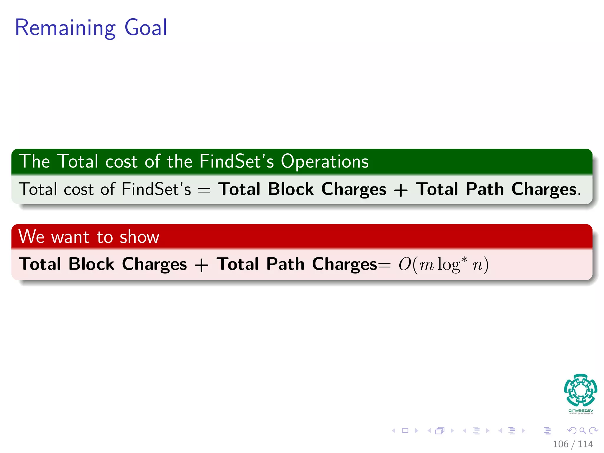 Remaining Goal
The Total cost of the FindSet’s Operations
Total cost of FindSet’s = Total Block Charges + Total Path Charges.
We want to show
Total Block Charges + Total Path Charges= O(m log∗
n)
106 / 114
 