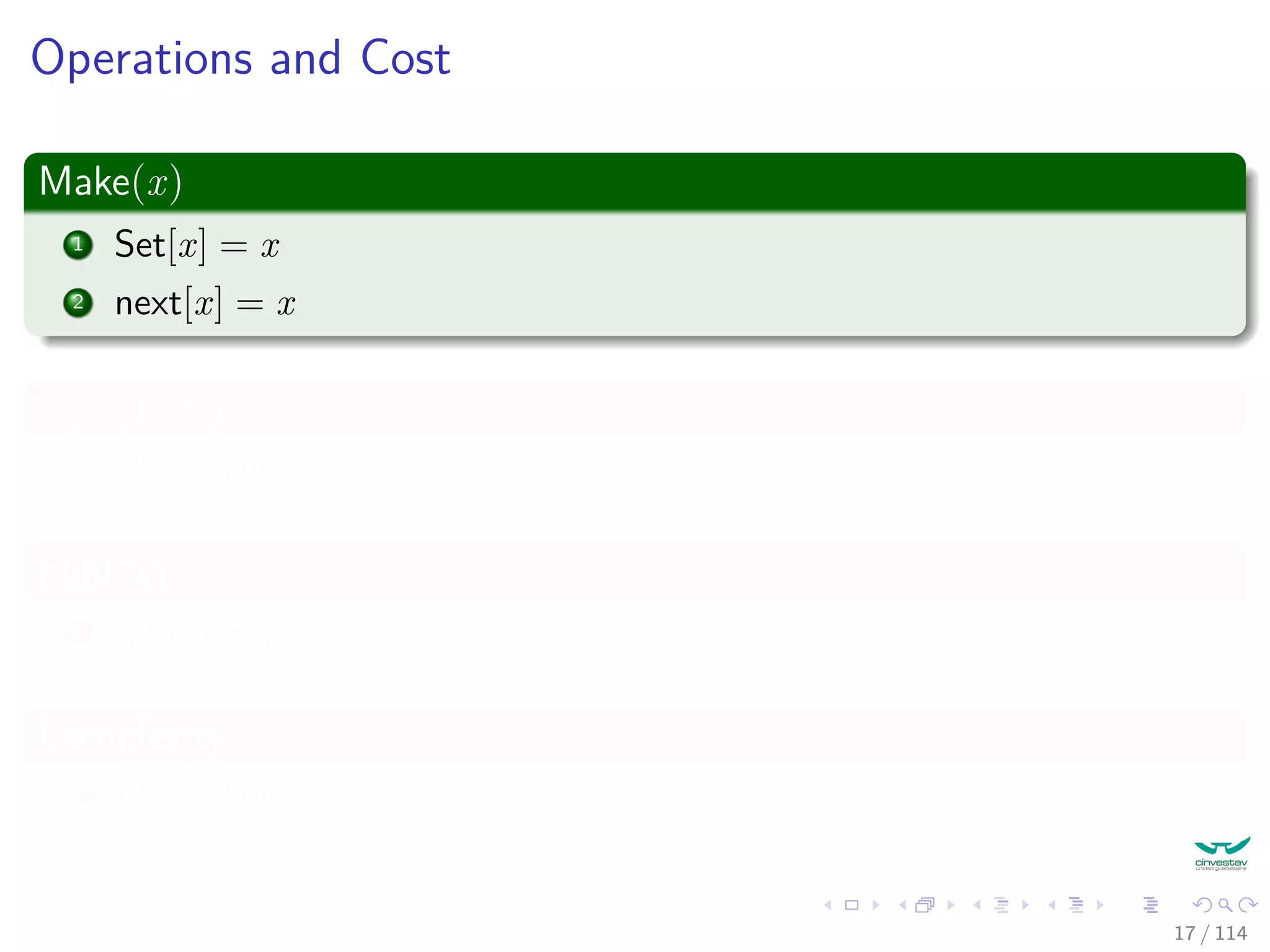 Operations and Cost
Make(x)
1 Set[x] = x
2 next[x] = x
Complexity
O (1) Time
Find(x)
1 return Set[x]
Complexity
O (1) Time
17 / 114
 
