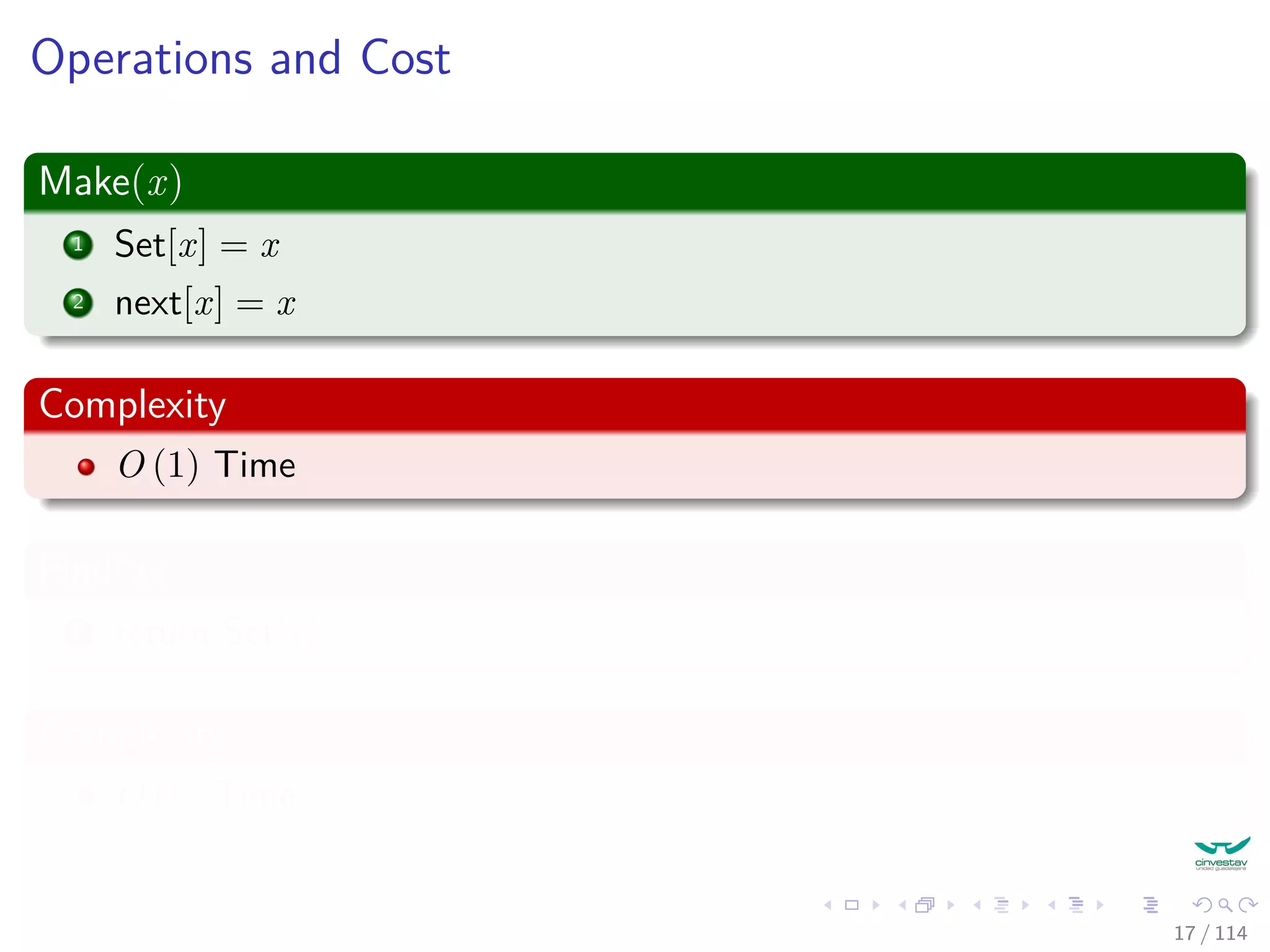 Operations and Cost
Make(x)
1 Set[x] = x
2 next[x] = x
Complexity
O (1) Time
Find(x)
1 return Set[x]
Complexity
O (1) Time
17 / 114
 