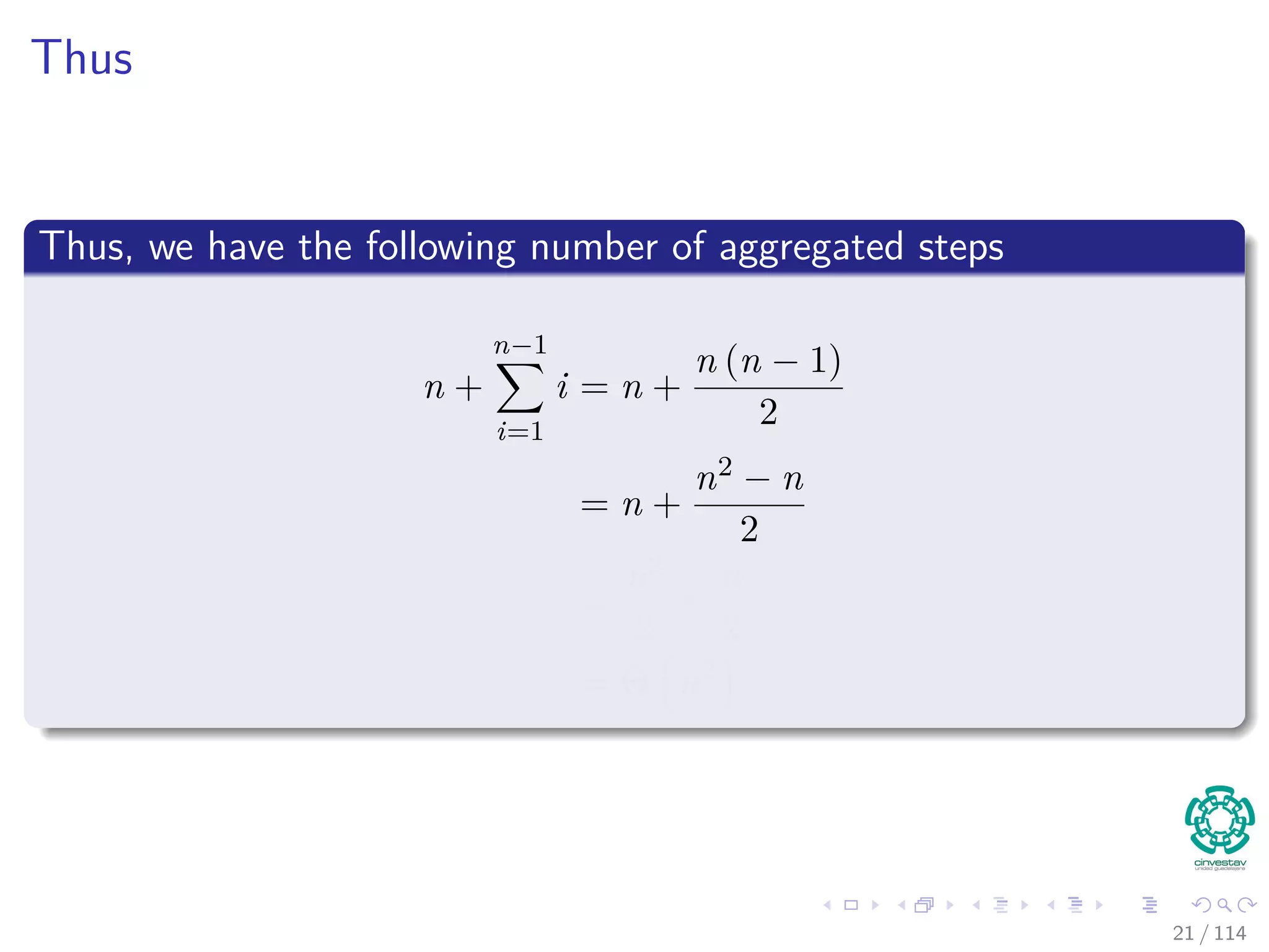 Thus
Thus, we have the following number of aggregated steps
n +
n−1
i=1
i = n +
n (n − 1)
2
= n +
n2 − n
2
=
n2
2
+
n
2
= Θ n2
21 / 114
 