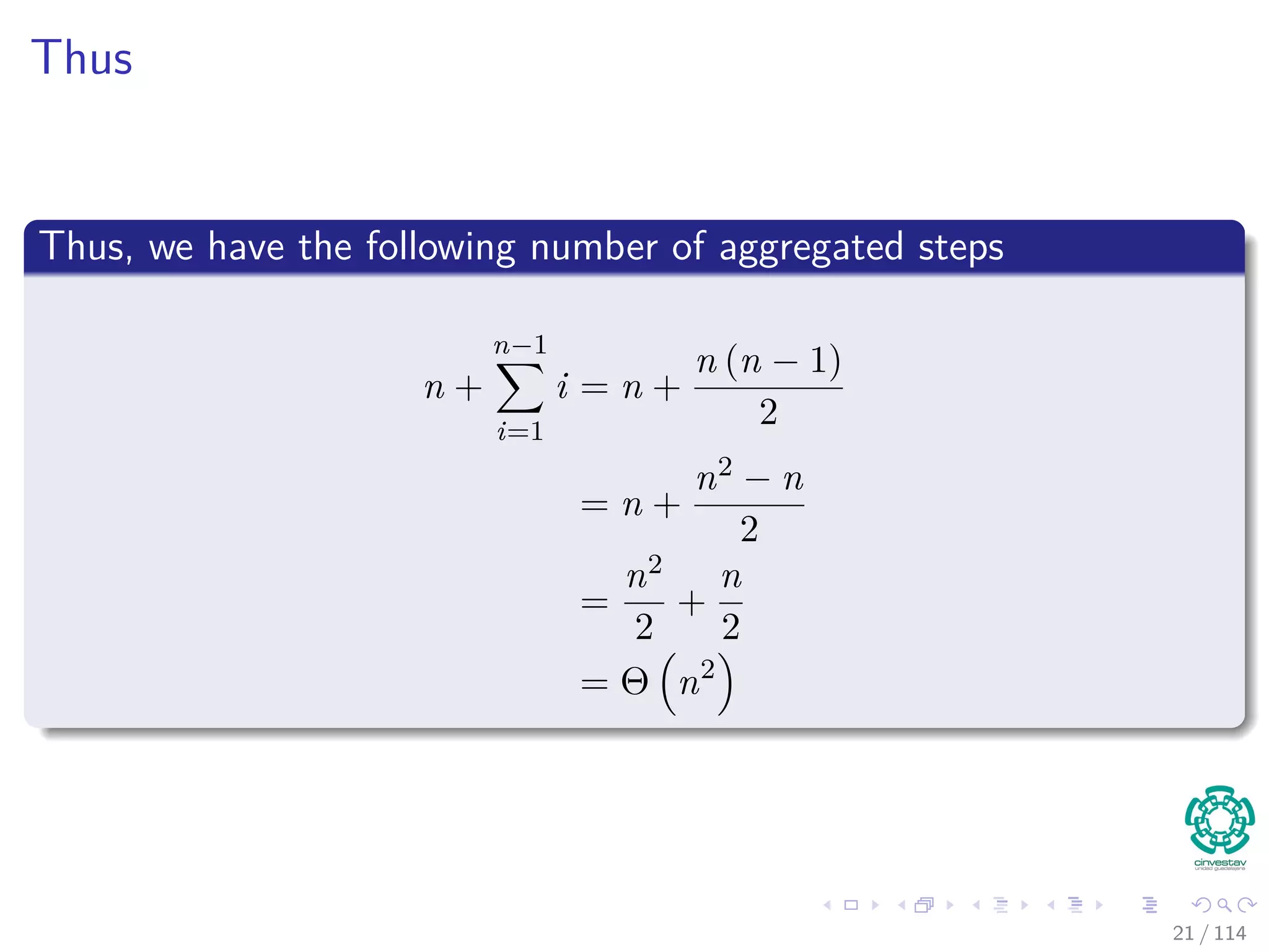 Thus
Thus, we have the following number of aggregated steps
n +
n−1
i=1
i = n +
n (n − 1)
2
= n +
n2 − n
2
=
n2
2
+
n
2
= Θ n2
21 / 114
 