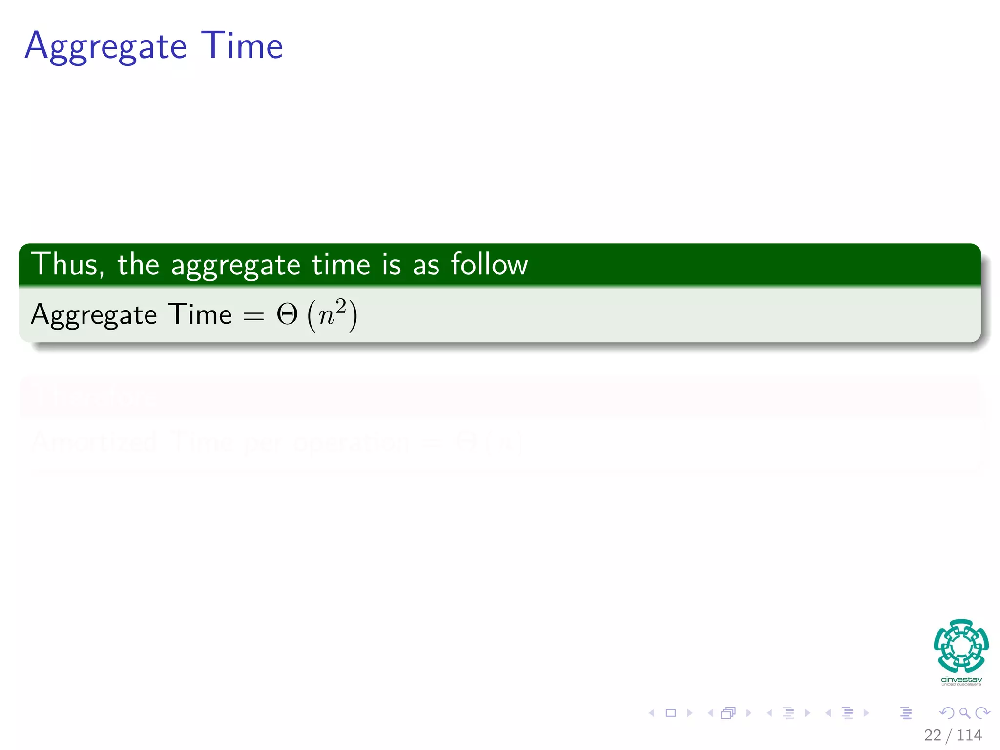 Aggregate Time
Thus, the aggregate time is as follow
Aggregate Time = Θ n2
Therefore
Amortized Time per operation = Θ (n)
22 / 114
 