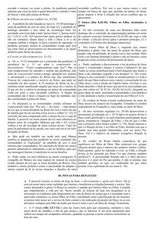 esconde o tesouro, ou como a pérola. As parábolas querem
salientar que nada faz falta a quem descobriu o sentido e valor
de buscar e lutar pela justiça do Reino.
b. O Reino em meio aos conflitos (vv. 47-50)
15. A parábola da rede lançada ao mar (vv. 47-50) prolonga o
tema da parábola do joio no meio do trigo (cf. a parábola do
domingo passado) e tem sabor de escatologia final. Na
sociedade convivem lado a lado "peixes bons" e "peixes ruins"
(Lv 11,9-12 e Dt 14,9 prescreviam quais peixes podiam ou
não ser comidos). Quem lança a rede é Deus e só a ele
compete ordenar a triagem. O juízo constará de separação. A
parábola, portanto, mostra às comunidades cristãs qual será
sua sorte final se perseverarem no discernimento e na opção
definitiva pelo Reino de justiça.
c. Convite ao discernimento (vv. 51-52)
16. Os vv. 51-52 pretendem ser a conclusão das parábolas. A
insistência do v. 51 cai sobre a compreensão ou
discernimento: "Vocês compreenderam tudo isso?" Não se
trata simplesmente de entender o sentido das parábolas, mas
antes de com-preender (tomar consigo, apropriar-se), assumir
o ensinamento e a prática do Reino que elas manifestam.
Trata-se de compreender o mistério do Reino, que pode ser
resumido em dois pontos: 1. O mistério do Reino já foi e
continua sendo manifestado naquilo que Jesus diz e realiza; 2.
O que ele diz e realiza se prolonga na práxis da comunidade
cristã em meio a uma sociedade conflitiva. A função da
comunidade não é fazer a triagem ou fugir da realidade, mas
dar continuidade à prática de Jesus.
17. Os discípulos (e as comunidades cristãs) afirmam ter
compreendido tudo isso. "Por isso — diz Jesus — todo doutor
da Lei que se torna discípulo no Reino do Céu é como um pai
de família que tira do seu baú coisas novas e velhas" (v. 52). O
versículo faz uma comparação entre o doutor da Lei e o pai de
família. É possível ver nesse doutor da Lei uma referência ao
próprio autor do evangelho (Mateus) que relê o AT (coisas
velhas) à luz da novidade de Jesus (coisas novas). Tudo faz
parte do patrimônio da fé; porém, seu valor está em se ter feito
discípulo do Reino.
18. Mas pode ser também um modo pelo qual Mateus
justifica as adaptações das parábolas às novas realidades das
comunidades (a "explicação" da parábola do joio é uma
releitura das comunidades). Ser discípulo do Reino de justiça
permite administrá-lo sabiamente (o pai de família), para que
sua mensagem ilumine e transforme os novos desafios.
19. Pode, ainda, ser uma referência ao ensino (catequese). O
evangelho de Mateus era uma espécie de manual de ensino
cristão (doutor da Lei que se torna discípulo do Reino). Ora,
também o ensino primitivo sentiu a necessidade de adaptar o
núcleo central da fé às novas situações e desafios de uma
sociedade conflitiva. Por isso o que ensina estava e está
sempre em busca de algo que, partindo da prática de Jesus,
possa inspirar e levar à solução dos novos conflitos que se
apresentam.
2ª leitura (Rm 8,28-30): Filhos no Filho, destinados à
glória
20. Os três versículos da carta aos Romanos lidos neste
domingo são a conclusão da argumentação paulina em torno
do segundo princípio fundamental (8,14-30) que rege a vida
do cristão: a filiação divina (para o primeiro princípio, cf. o
comentário à II leitura dos domingos anteriores).
21. Nós somos filhos de Deus e, enquanto tais, somos
destinados à glória. Isso faz parte do projeto de Deus, que
propõe vida em plenitude, de acordo com a sua vontade. Deus
criou o ser humano destinado à glória e não ao fracasso, como
pregavam certas correntes de pensamento da época.
22. Paulo, mediante o discernimento à luz da prática de Jesus
morto e ressuscitado, chegou à certeza ("sabemos") de que
"todas as coisas contribuem para o bem daqueles que amam a
Deus e são chamados segundo o seu desígnio" (v. 28). Como
chegou a essa conclusão? Lendo os acontecimentos e a vida a
partir do que Deus realizou com a morte e ressurreição do seu
Filho Jesus e com a efusão do Espírito Santo. Em base a isso
Paulo descobre o Deus de amor que provê às necessidades dos
que nele crêem (cf. Sl 97,10; 145,20; Ecl 8,12), chegando ao
gesto ímpar de amor, anistiando a humanidade e convidando-a
à vida mediante a morte e ressurreição do seu Filho (cf. 8,3).
23. Os cristãos de Roma tiveram conhecimento do amor de
Deus através do anúncio do Evangelho. Tornando-se cristãos
responderam ao Evangelho e, mais ainda, ao amor de Deus.
24. Os dois versículos seguintes (vv. 29-30) desenvolvem o
pensamento já esboçado no v. 28. O ápice do projeto divino é
Deus sendo glorificado e os seres humanos participando dessa
glória, tornando-se "imagem do Filho, a fim de que o Filho
seja o primeiro entre muitos irmãos" (v. 29). Paulo sintetiza o
que é a filiação divina: é ser filho no Filho, fazendo com que o
mundo seja uma grande fraternidade, com um único Pai:
Deus. Tal é o objetivo do anúncio evangélico dirigido às
pessoas.
25. Os cristãos de Roma tinham consciência do que
significava ser filhos de Deus. Mas custavam crer, porque
olhavam demais para o número dos próprios limites e falhas.
Paulo garante: quem foi chamado a viver, no Filho, a filiação
divina, já foi anistiado por Deus ("os que chamou, também
justificou"). A precariedade humana não é o fator decisivo;
decisivo é o amor do Pai que perdoa. E não só perdoa, mas
também glorifica, ou seja, vai conduzindo até que todos
possam viver a plenitude do seu amor (v. 30).
III. PISTAS PARA REFLEXÃO
26. É possível resumir os textos de hoje na frase: o discernimento e opção pelo Reino. Ele já
está em nosso meio como realidade que ilumina e transforma as relações humanas e sociais. Nós
somos destinados à glória. O Reino se constrói à medida que formos filhos no Filho; à medida
que empenharmos a vida por ele. Nesse sentido, as leituras de hoje nos perguntam se já
arriscamos ou vendemos tudo alegremente em vista do Reino de justiça que é a sociedade com a
qual todos sonhamos; se somos filhos no Filho, caminhando rumo à glorificação do ser humano;
se pomos todo nosso ser a serviço do bem comum e da realização do projeto de Deus, ou se nos
deixamos contagiar pela febre de poder que levou à ruína o povo de Deus do Antigo Testamento.
27. A 1ª leitura (1Rs 3,5.7-12) é uma luz muito forte para que exerçamos, mediante o voto,
nosso dever de cidadãos, a fim de que justiça e paz se abracem. É um texto apropriado para
refletir nos tempos de campanhas eleitorais, ajudando as pessoas a terem critérios consistentes na
hora do voto.
 