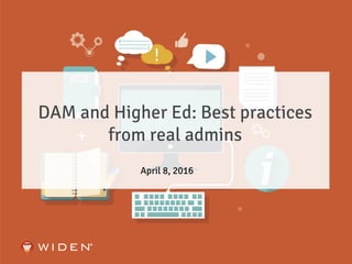 DAM and Higher Ed: Best practices
from real admins
April 8, 2016
 