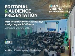 1
EDITORIAL
&AUDIENCE
PRESENTATION
FromPost-TruthtoVirtualReality:
NavigatingMedia’sFuture
Vienna 21–23 June 2017
gensummit2017.org
Organised by
Strategic Partners
 
