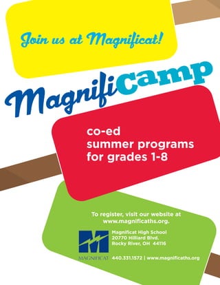 Magnificat High School
20770 Hilliard Blvd.
Rocky River, OH 44116
440.331.1572 | www.magnificaths.org
To register, visit our website at
www.magnificaths.org.
co-ed
summer programs
for grades 1-8
Join us at Magnificat!
 