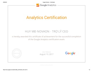 2/20/2016 Google Partners ­ Certification
https://www.google.com/partners/#p_certification_html;cert=3 1/2
Analytics Certification
HUY MĐ NOVAON - TRỢ LÝ CEO
is hereby awarded this certificate of achievement for the successful completion
of the Google Analytics certification exam.
GOOGLE.COM/PARTNERS
VALID THROUGH
August 19, 2017
 
