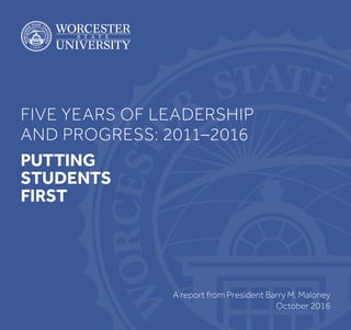 FIVE YEARS OF LEADERSHIP
AND PROGRESS: 2011–2016
PUTTING
STUDENTS
FIRST
A report from President Barry M. Maloney
October 2016
 