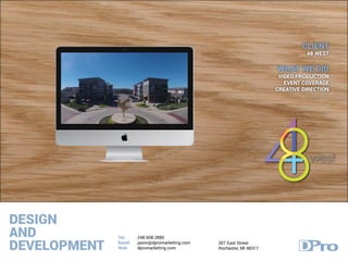 DESIGN
AND
DEVELOPMENT
Tel:
Email:
Web:
248.608.2880
jason@dpromarketing.com
dpromarketing.com
307 East Street
Rochester, MI 48317
CLIENT
48 WEST
WHAT WE DID
VIDEO PRODUCTION
EVENT COVERAGE
CREATIVE DIRECTION
 