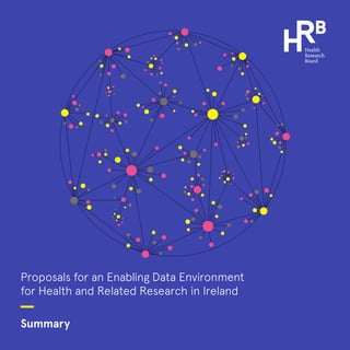Proposals for an Enabling Data Environment
for Health and Related Research in Ireland
Summary
 