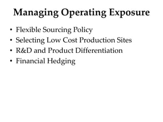 Managing Operating Exposure
• Flexible Sourcing Policy
• Selecting Low Cost Production Sites
• R&D and Product Differentiation
• Financial Hedging
 