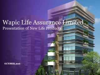 Risk Insured, Rest Assured Proprietary
& Confidential
OCTOBER,2016
Wapic Life Assurance Limited
Presentation of New Life Products
 
