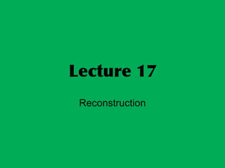 Lecture 17
Reconstruction
 