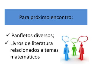 Para próximo encontro: 
 Panfletos diversos; 
 Livros de literatura 
relacionados a temas 
matemáticos 
 