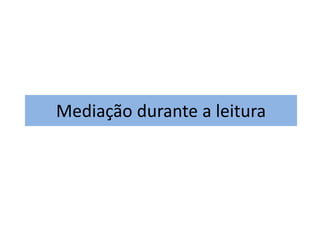 Mediação durante a leitura 
 