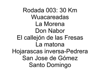 Rodada 003: 30 Km Wuacareadas La Morena Don Nabor El callejón de las Fresas La matona Hojarascas inversa-Pedrera San Jose de Gómez Santo Domingo 