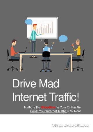 Drive Mad
Internet Traffic!
Traffic is the Bloodline to Your Online Biz
Boost Your Internet Traffic 90% Now!
 