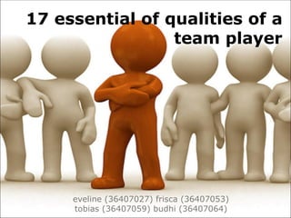 17 essential of qualities of a
                 team player




     eveline (36407027) frisca (36407053)
     tobias (36407059) budhi (36407064)
 