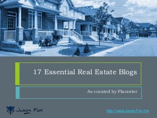 http://www.JasonFox.me
17 Essential Real Estate Blogs
As curated by Placester
 