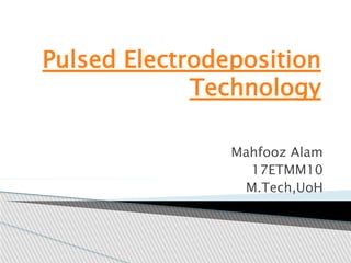 Pulsed Electrodeposition
Technology
Mahfooz Alam
17ETMM10
M.Tech,UoH
 