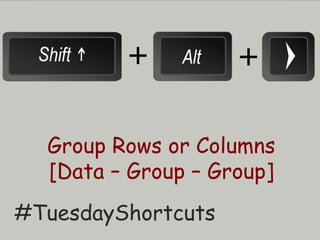 Group Rows or Columns
[Data – Group – Group]
#TuesdayShortcuts
+ +
 