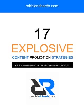 robbierichards.com
17
CONTENT PROMOTION STRATEGIES
A GUIDE TO OPENING THE ONLINE TRAFFIC FLOODGATES
EXPLOSIVE
 