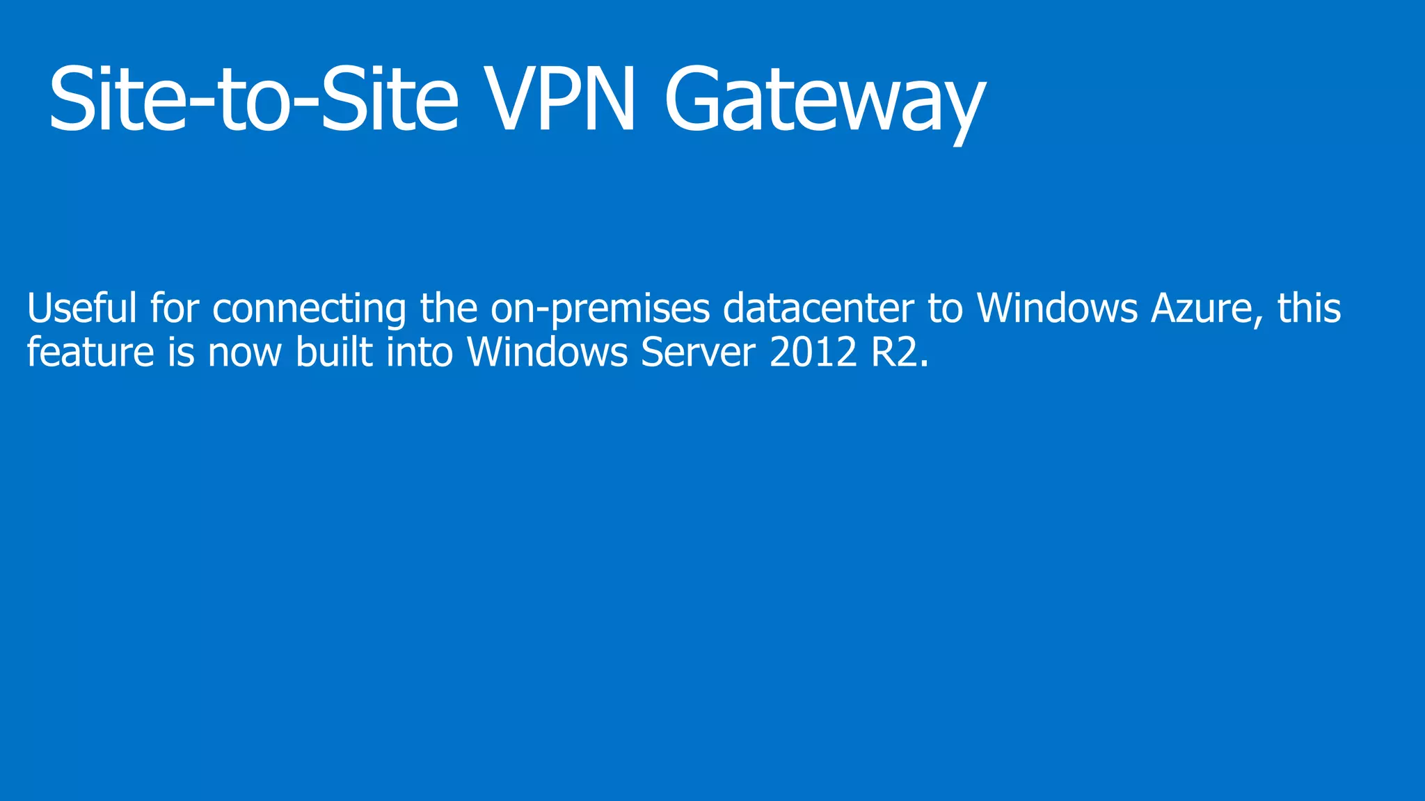 Useful for connecting the on-premises datacenter to Windows Azure, this
feature is now built into Windows Server 2012 R2.
 