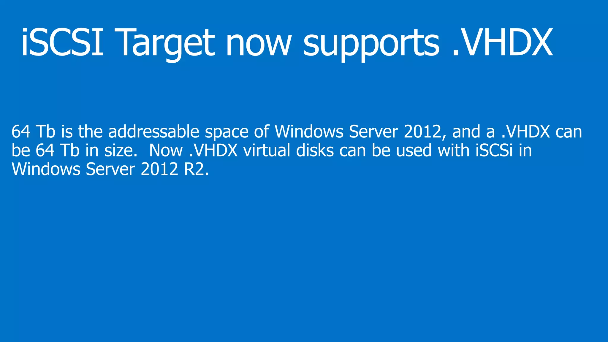 64 Tb is the addressable space of Windows Server 2012, and a .VHDX can
be 64 Tb in size. Now .VHDX virtual disks can be used with iSCSi in
Windows Server 2012 R2.
 