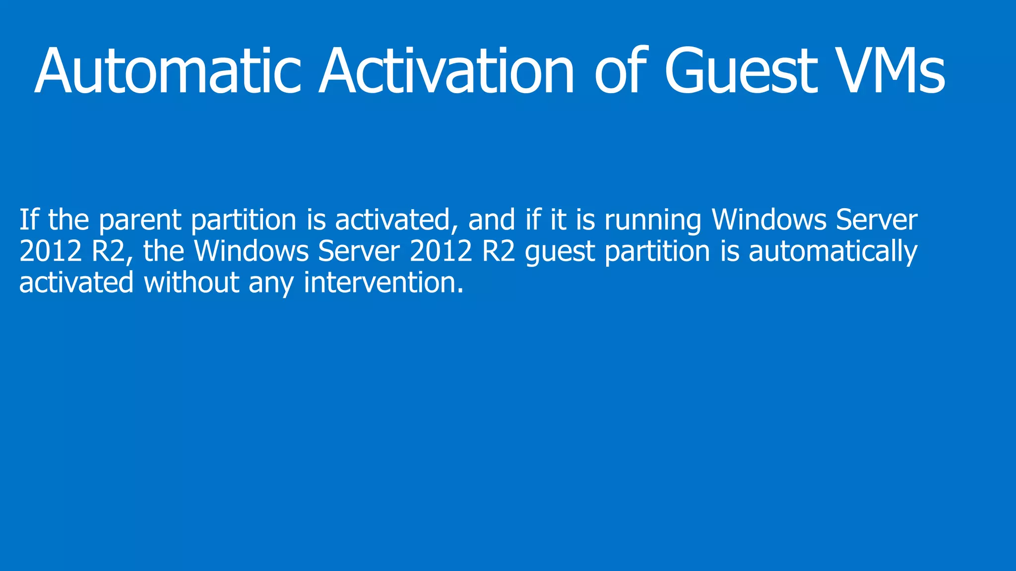 If the parent partition is activated, and if it is running Windows Server
2012 R2, the Windows Server 2012 R2 guest partition is automatically
activated without any intervention.
 