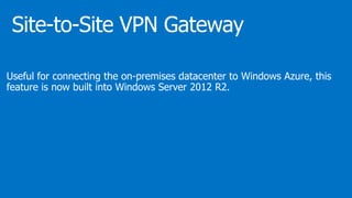 Useful for connecting the on-premises datacenter to Windows Azure, this
feature is now built into Windows Server 2012 R2.
 