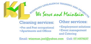 Email:wiseman.joel@yahoo.com
WeServeandMaintain
Cell:0714979237
Cleaningservices:
+PreandPostoccupational
+ApartmentsandOffices
Otherservices:
+Employmentsolutions
+Eventmanagement
andCatering
 
