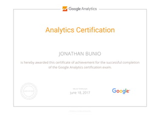 Analytics Certification
JONATHAN BUNIO
is hereby awarded this certificate of achievement for the successful completion
of the Google Analytics certification exam.
GOOGLE.COM/PARTNERS
VALID THROUGH
June 18, 2017
 