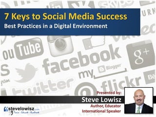 7 Keys to Social Media Success
Best Practices in a Digital Environment
Presented by:
Steve Lowisz
Author, Educator
International Speaker
 