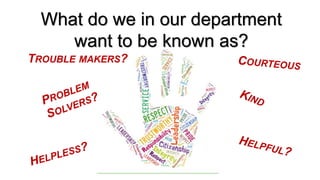 What do we in our department
want to be known as?
TROUBLE MAKERS?
 