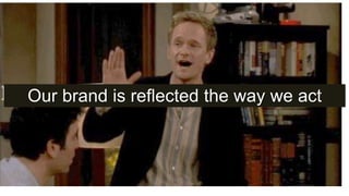 Our brand is reflected the way we act
 