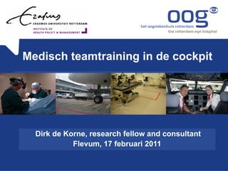 Medisch teamtraining in de cockpit




  Dirk de Korne, research fellow and consultant
            Flevum, 17 februari 2011
 