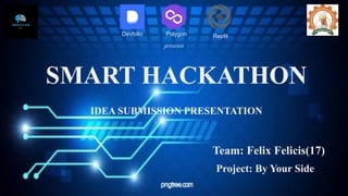 Devfolio Polygon Replit
presents
SMART HACKATHON
IDEA SUBMISSION PRESENTATION
Team: Felix Felicis(17)
Project: By Your Side
 