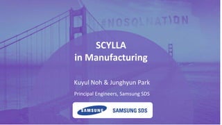 PRESENTATION TITLE ON ONE LINE
AND ON TWO LINES
First and last name
Position, company
SCYLLA
in Manufacturing
Principal Engineers, Samsung SDS
Kuyul Noh & Junghyun Park
 
