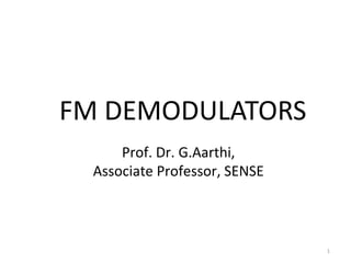 1
FM DEMODULATORS
Prof. Dr. G.Aarthi,
Associate Professor, SENSE
 