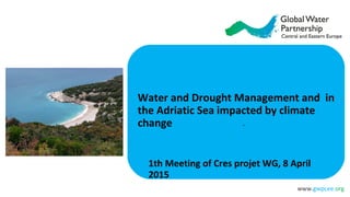 www.gwpcee.org
Click the icon to add a photo
Water and Drought Management and in
the Adriatic Sea impacted by climate
change •
1th Meeting of Cres projet WG, 8 April
2015
 