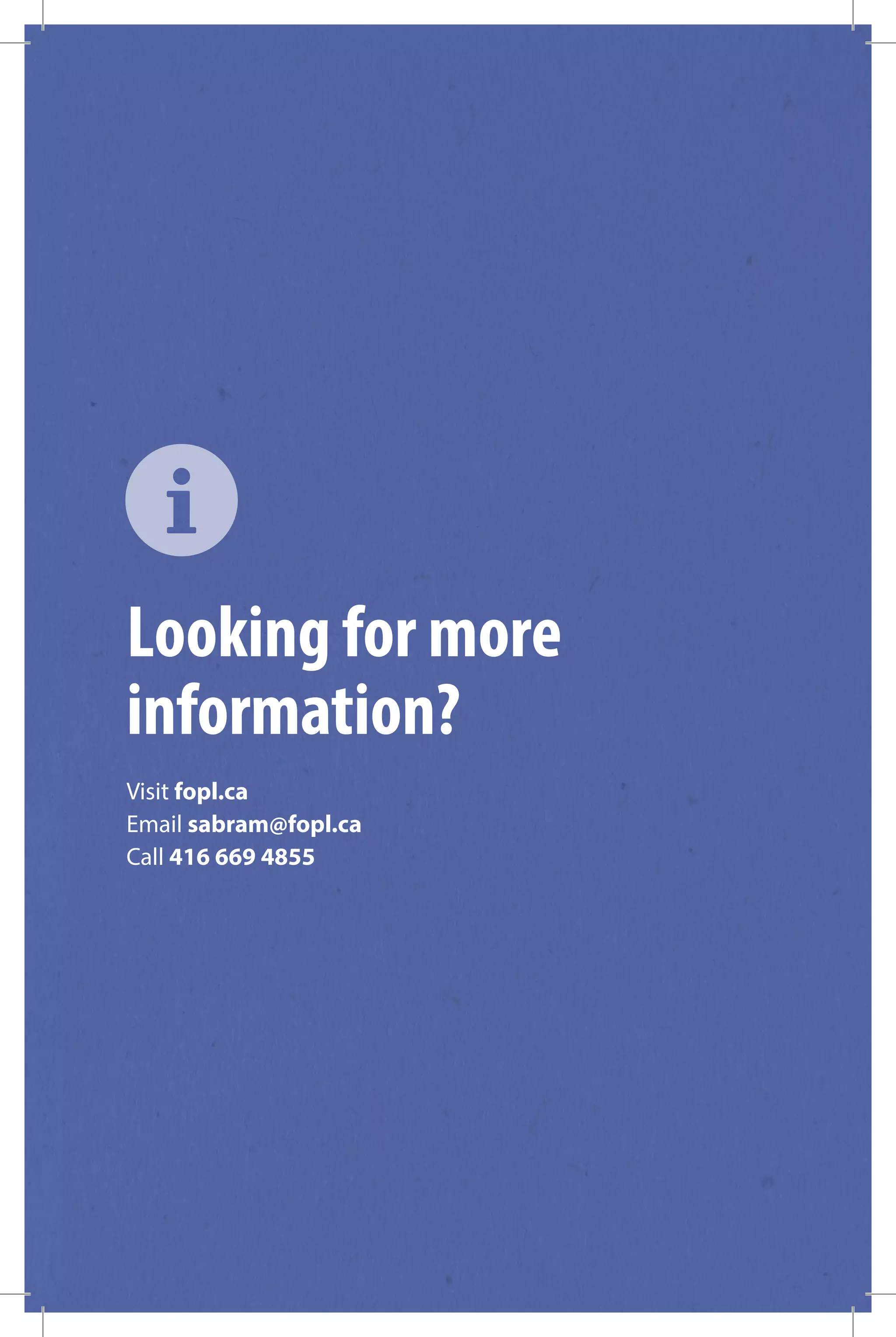 Looking for more
information?
Visit fopl.ca
Email sabram@fopl.ca
Call 416 669 4855
 
